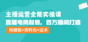 主播运营实操课程：直播电商起号，百万播间打造（附模板+资料包+话术）-欢迎访问本站
